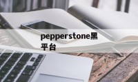 pepperstone黑平台(pepperstone官网下载)