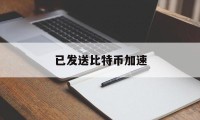 已发送比特币加速(比特币发完了怎么办)