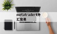 metatrader4外汇交易(metatrader4外汇交易平台安卓版下载安装)