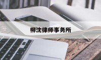 柳沈律师事务所(柳沈律师事务所合伙人)