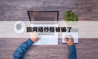 因网络炒股被骗了(因网络炒股被骗了怎么处理)