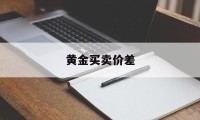 黄金买卖价差(黄金买卖价差多少合理)