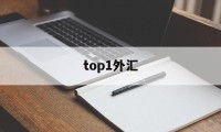 top1外汇(外汇top1怎么样)