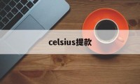 celsius提款(celsius燃力士官网)