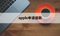 apple申请退款(apple申请退款多久审核)