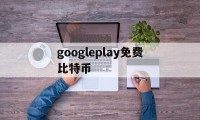 googleplay免费比特币(支持google pay充值比特币网站)