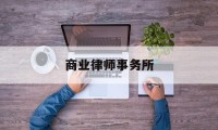 商业律师事务所(商业律师咨询免费24小时在线)