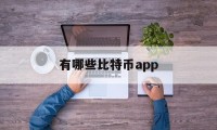 有哪些比特币app(有哪些比特币概念的港股通)