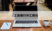 工商银行外汇牌价(工商银行外汇牌价表 今日汇率)