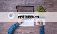 台湾指数型etf(台湾指数基金有哪些)