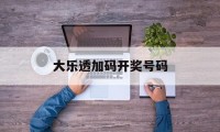 大乐透加码开奖号码(大乐透2021加奖规则)