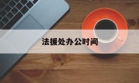 法援处办公时间(法援处办公时间安排)