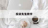 投资先生教学(投资教程专家讲堂)