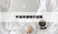 叶谢邓律师行结婚(元朗叶谢邓律师事务所电话)