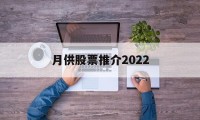 月供股票推介2022的简单介绍