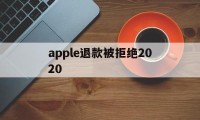 apple退款被拒绝2020(apple store退款被拒)