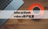 关于interactivebrokers开户优惠的信息