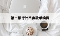 第一银行外币存款手续费(第一银行外币存款手续费多少)