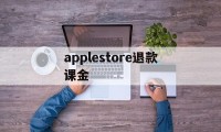 applestore退款课金(applestore购买的怎么退款)