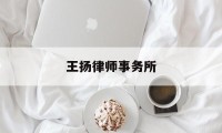 王扬律师事务所(王扬律师事务所官网)