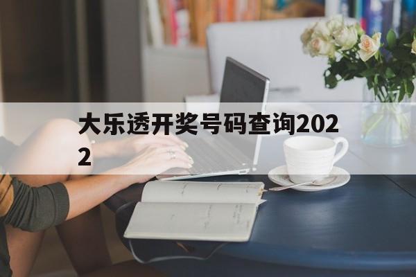 大乐透开奖号码查询2022(大乐透开奖号码查询结果中奖规则)