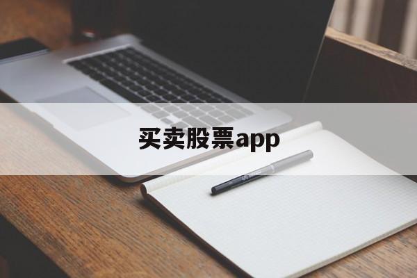 买卖股票app(买卖股票有什么费用和手续费)