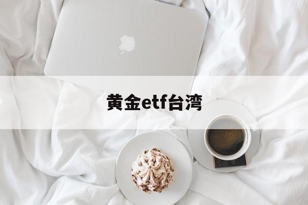 黄金etf台湾(黄金etf 159934)