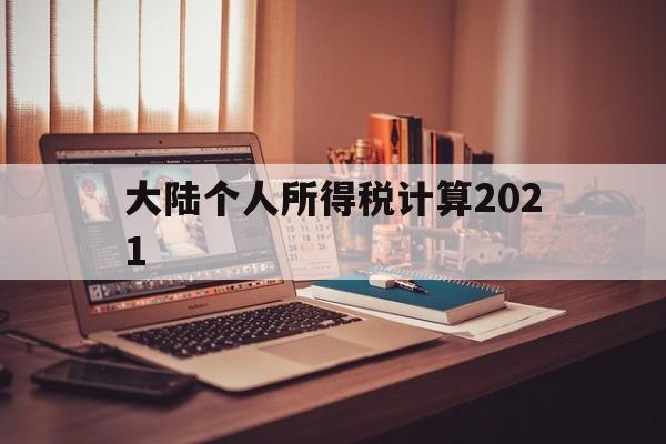 大陆个人所得税计算2021(大陆个人所得税计算2021最新)