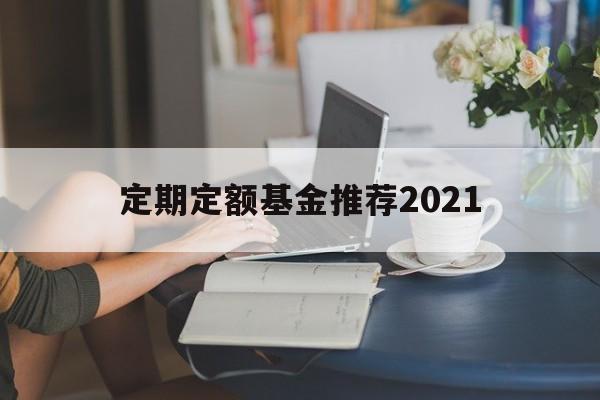 定期定额基金推荐2021(定期定额基金推荐2021款)