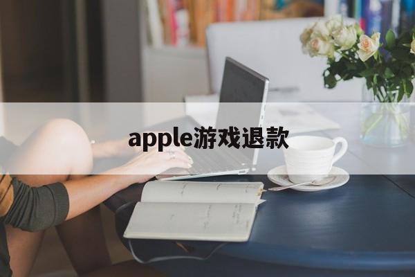 apple游戏退款(apple游戏退款条件)