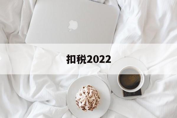 扣税2022(扣税2000的人收入工资是多少)