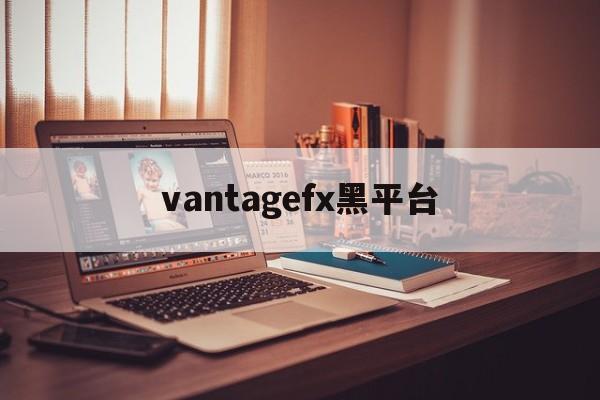 包含vantagefx黑平台的词条