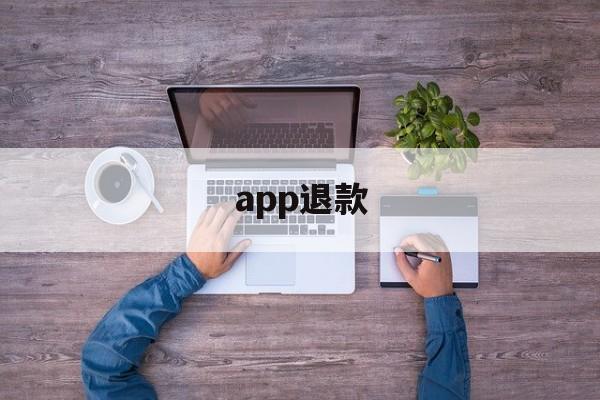 app退款(苹果app退款)