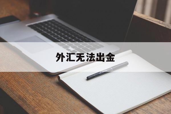 外汇无法出金(外汇无法出金的黑平台有哪些?)